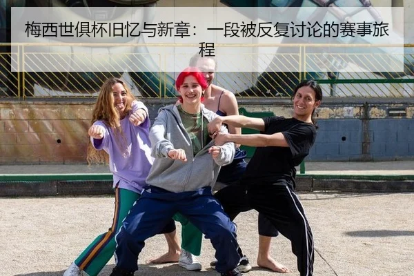 梅西世俱杯旧忆与新章：一段被反复讨论的赛事旅程